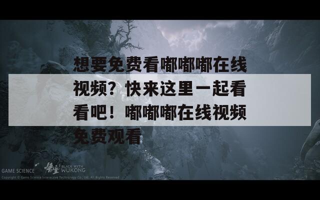 想要免费看嘟嘟嘟在线视频？快来这里一起看看吧！嘟嘟嘟在线视频免费观看