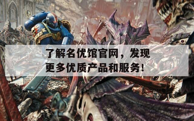 了解名优馆官网，发现更多优质产品和服务！