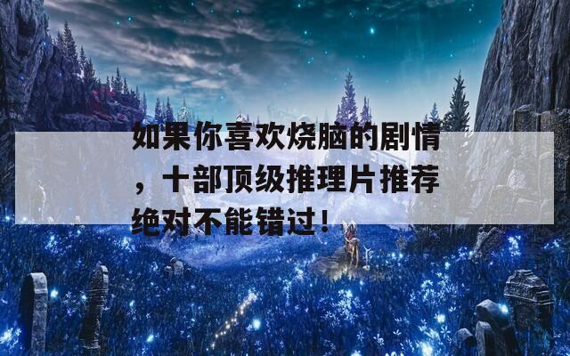 如果你喜欢烧脑的剧情，十部顶级推理片推荐绝对不能错过！