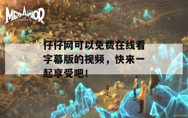 仔仔网可以免费在线看字幕版的视频，快来一起享受吧！