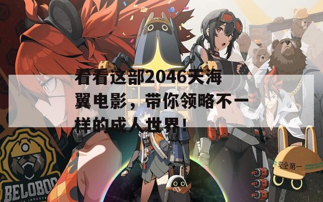 看看这部2046天海翼电影，带你领略不一样的成人世界！