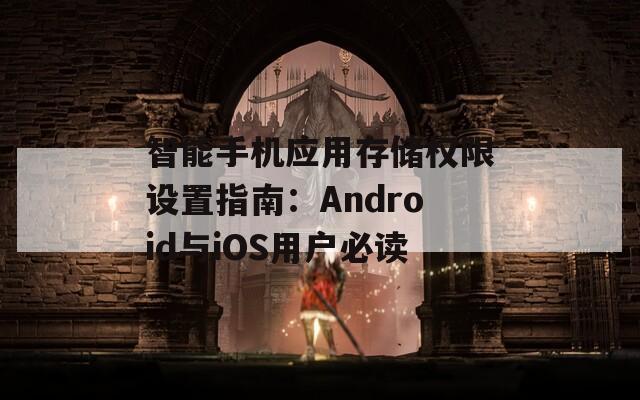 智能手机应用存储权限设置指南：Android与iOS用户必读