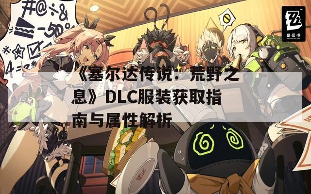 《塞尔达传说：荒野之息》DLC服装获取指南与属性解析