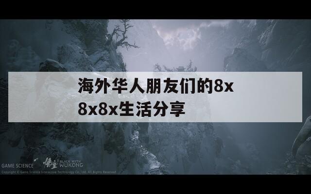 海外华人朋友们的8x8x8x生活分享