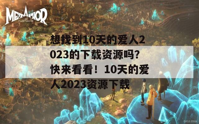 想找到10天的爱人2023的下载资源吗？快来看看！10天的爱人2023资源下载