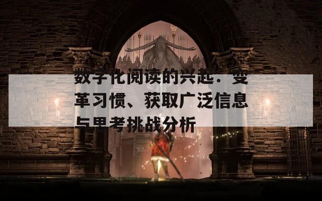 数字化阅读的兴起：变革习惯、获取广泛信息与思考挑战分析