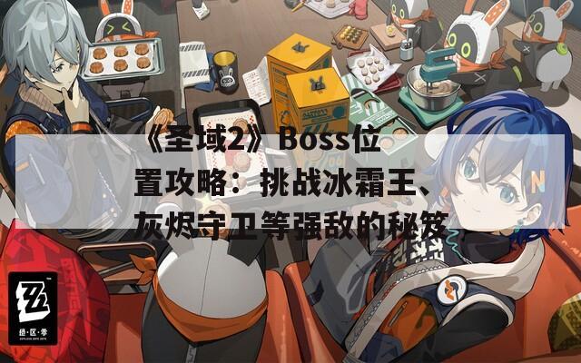 《圣域2》Boss位置攻略：挑战冰霜王、灰烬守卫等强敌的秘笈