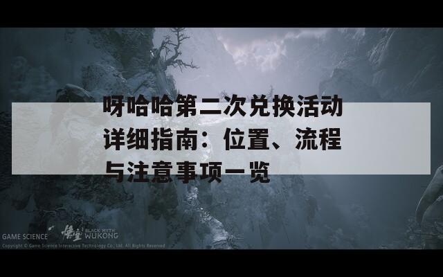 呀哈哈第二次兑换活动详细指南：位置、流程与注意事项一览