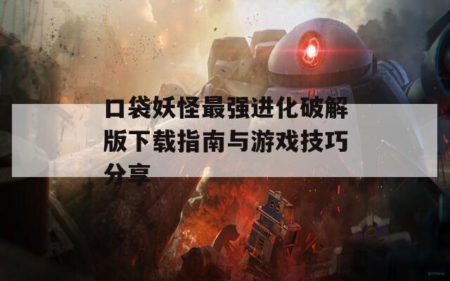 口袋妖怪最强进化破解版下载指南与游戏技巧分享