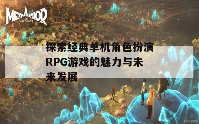 探索经典单机角色扮演RPG游戏的魅力与未来发展