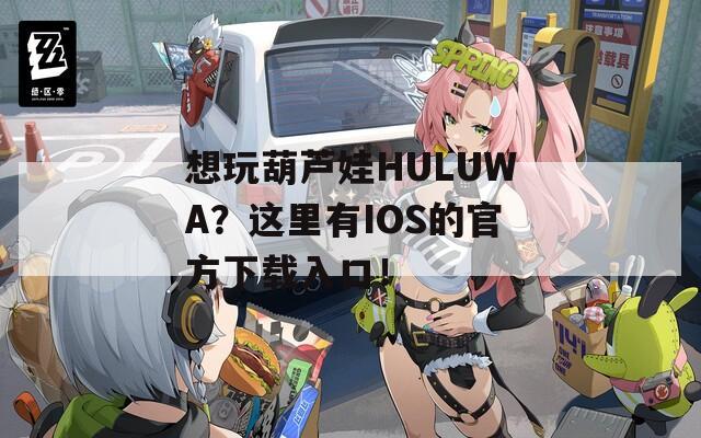 想玩葫芦娃HULUWA？这里有IOS的官方下载入口！