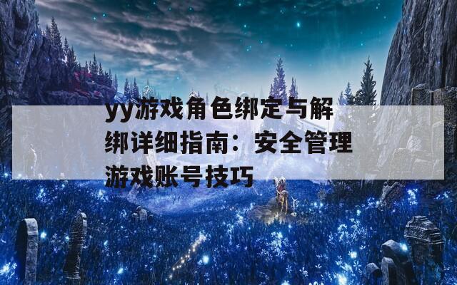 yy游戏角色绑定与解绑详细指南：安全管理游戏账号技巧