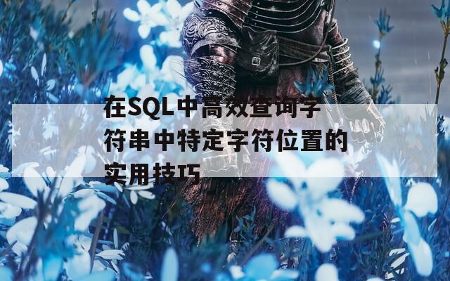 在SQL中高效查询字符串中特定字符位置的实用技巧