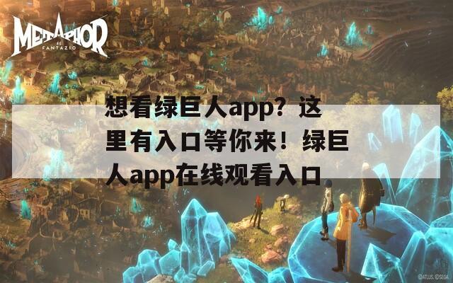 想看绿巨人app？这里有入口等你来！绿巨人app在线观看入口