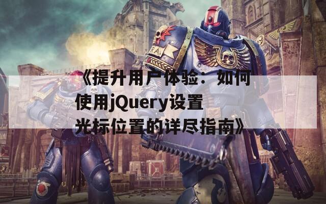 《提升用户体验：如何使用jQuery设置光标位置的详尽指南》