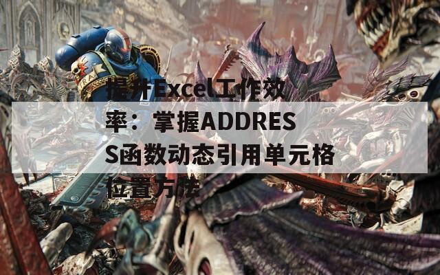 提升Excel工作效率：掌握ADDRESS函数动态引用单元格位置方法