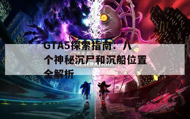 GTA5探索指南：八个神秘沉尸和沉船位置全解析