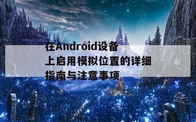 在Android设备上启用模拟位置的详细指南与注意事项