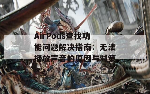 AirPods查找功能问题解决指南：无法播放声音的原因与对策