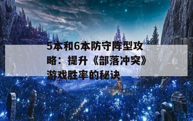 5本和6本防守阵型攻略：提升《部落冲突》游戏胜率的秘诀