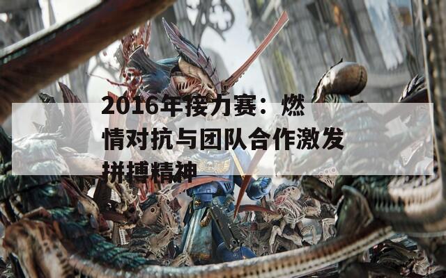 2016年接力赛：燃情对抗与团队合作激发拼搏精神