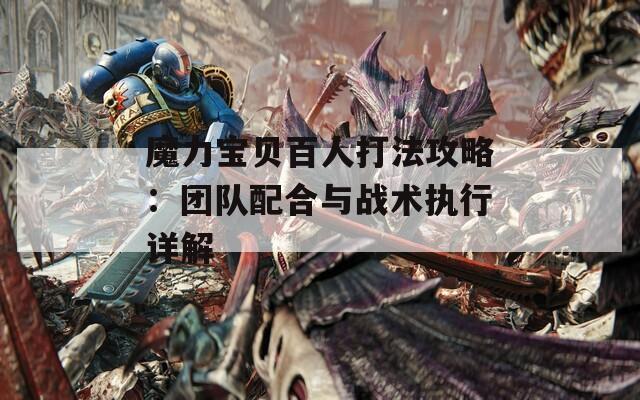 魔力宝贝百人打法攻略：团队配合与战术执行详解