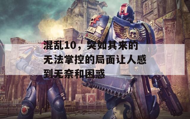 混乱10，突如其来的无法掌控的局面让人感到无奈和困惑