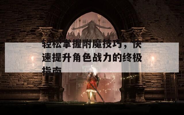 轻松掌握附魔技巧，快速提升角色战力的终极指南