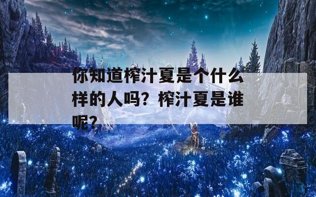 你知道榨汁夏是个什么样的人吗？榨汁夏是谁呢？