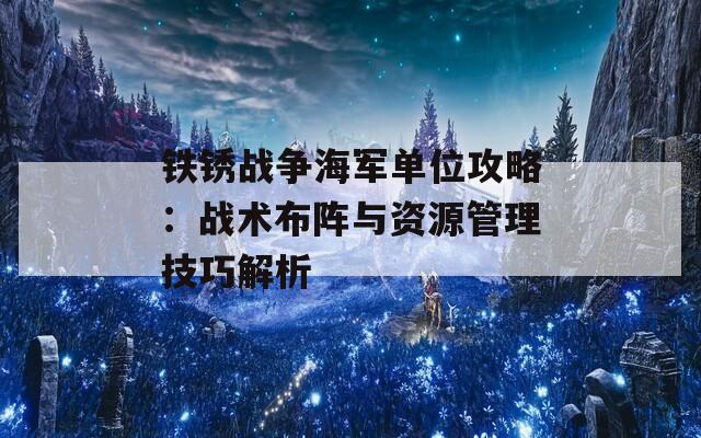 铁锈战争海军单位攻略：战术布阵与资源管理技巧解析