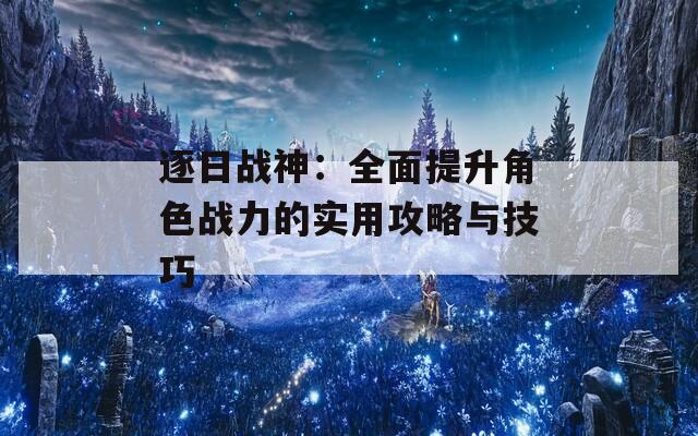 逐日战神：全面提升角色战力的实用攻略与技巧