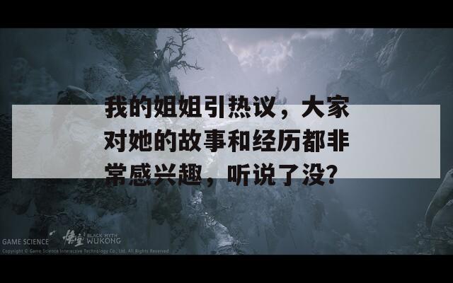 我的姐姐引热议，大家对她的故事和经历都非常感兴趣，听说了没？