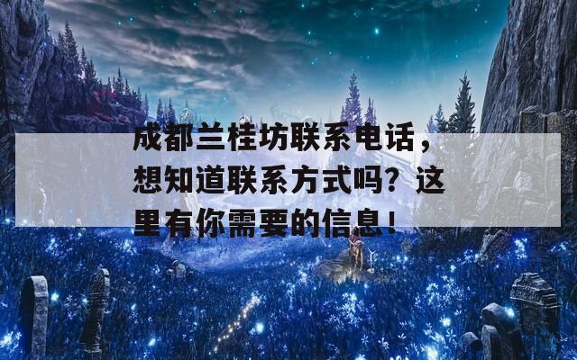 成都兰桂坊联系电话，想知道联系方式吗？这里有你需要的信息！