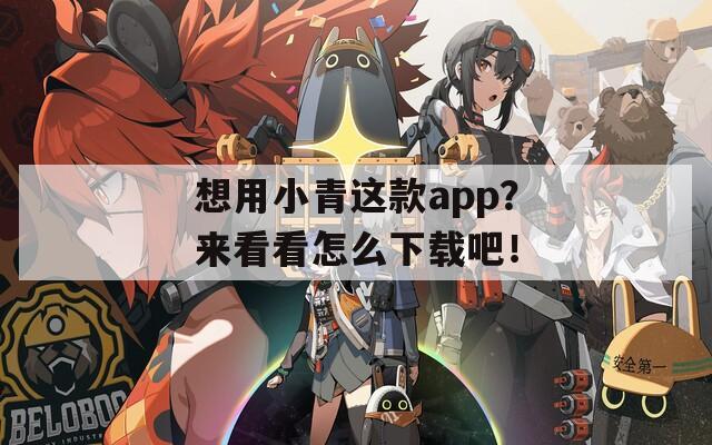 想用小青这款app？来看看怎么下载吧！