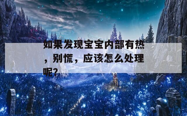 如果发现宝宝内部有热，别慌，应该怎么处理呢？