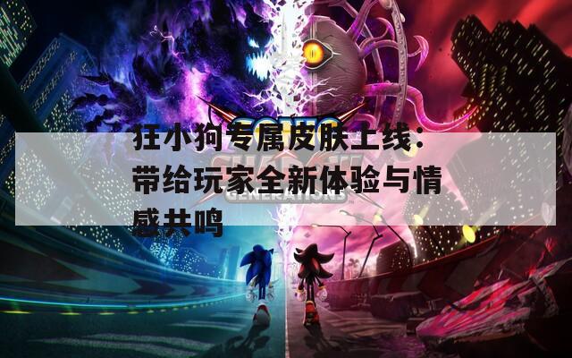 狂小狗专属皮肤上线：带给玩家全新体验与情感共鸣