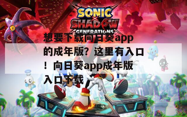 想要下载向日葵app的成年版？这里有入口！向日葵app成年版入口下载