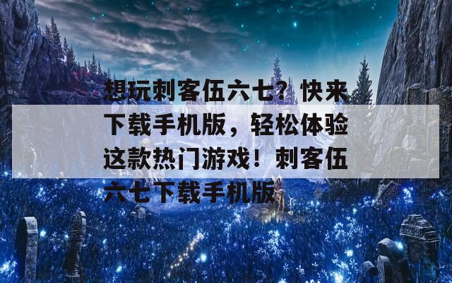 想玩刺客伍六七？快来下载手机版，轻松体验这款热门游戏！刺客伍六七下载手机版