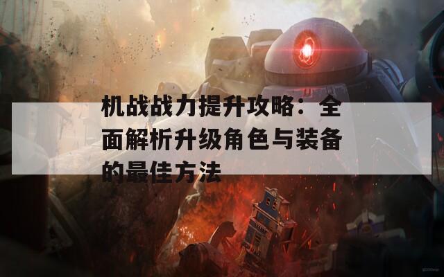 机战战力提升攻略：全面解析升级角色与装备的最佳方法