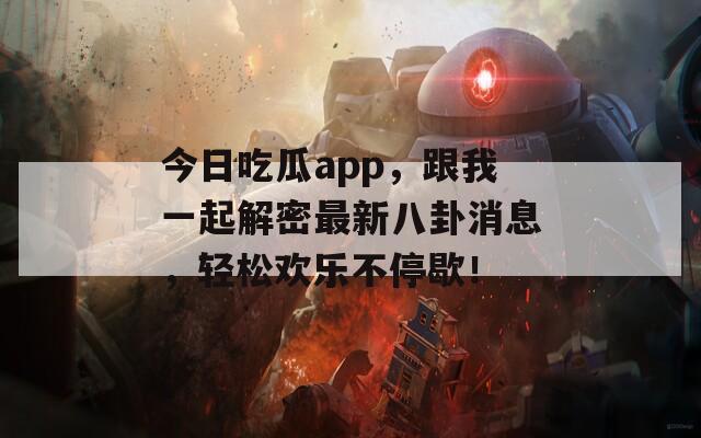 今日吃瓜app，跟我一起解密最新八卦消息，轻松欢乐不停歇！