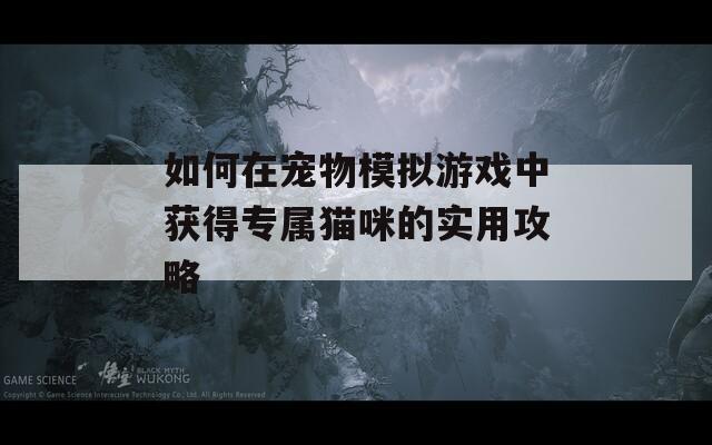 如何在宠物模拟游戏中获得专属猫咪的实用攻略