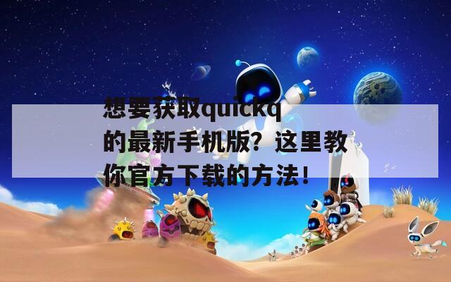 想要获取quickq的最新手机版？这里教你官方下载的方法！