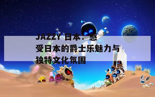 JAZZY 日本：感受日本的爵士乐魅力与独特文化氛围