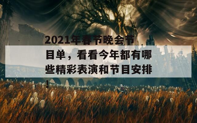 2021年春节晚会节目单，看看今年都有哪些精彩表演和节目安排！