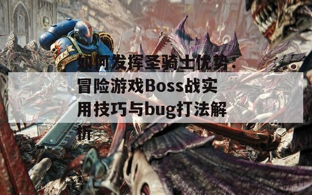 如何发挥圣骑士优势：冒险游戏Boss战实用技巧与bug打法解析