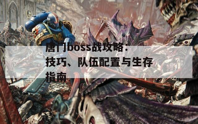 唐门boss战攻略：技巧、队伍配置与生存指南