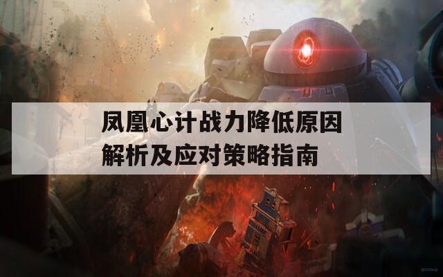 凤凰心计战力降低原因解析及应对策略指南