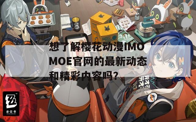 想了解樱花动漫IMOMOE官网的最新动态和精彩内容吗？