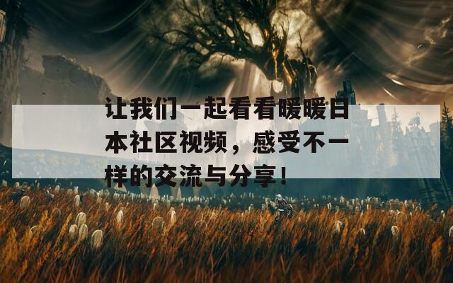 让我们一起看看暖暖日本社区视频，感受不一样的交流与分享！