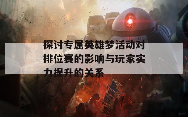 探讨专属英雄梦活动对排位赛的影响与玩家实力提升的关系